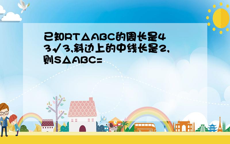 已知RT△ABC的周长是4 3√3,斜边上的中线长是2,则S△ABC=