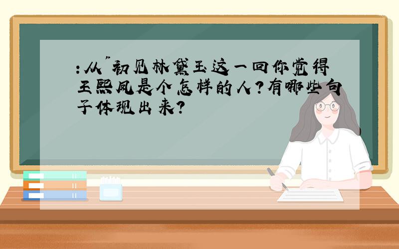 :从"初见林黛玉这一回你觉得王熙凤是个怎样的人?有哪些句子体现出来?