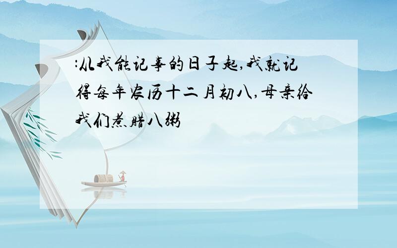 :从我能记事的日子起,我就记得每年农历十二月初八,母亲给我们煮腊八粥