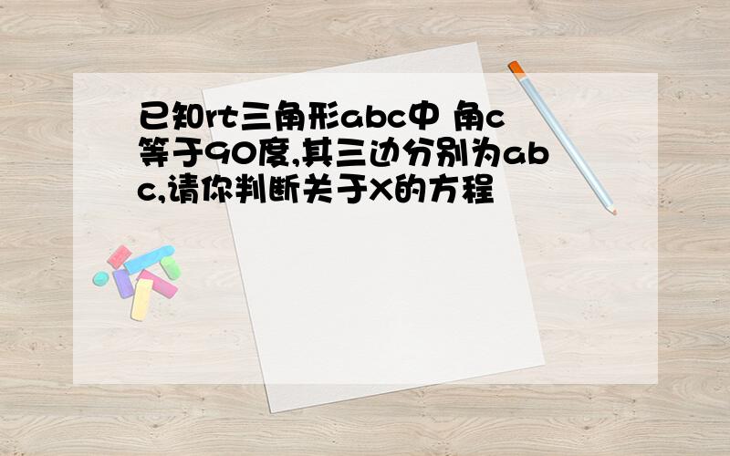 已知rt三角形abc中 角c等于90度,其三边分别为abc,请你判断关于X的方程