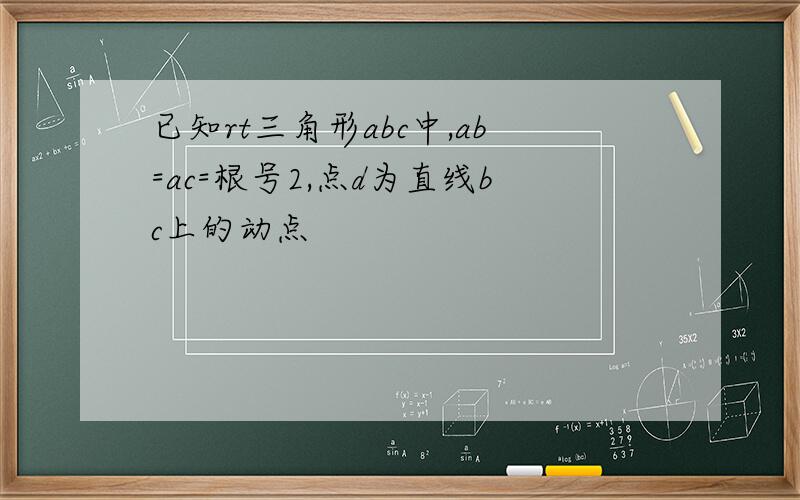 已知rt三角形abc中,ab=ac=根号2,点d为直线bc上的动点