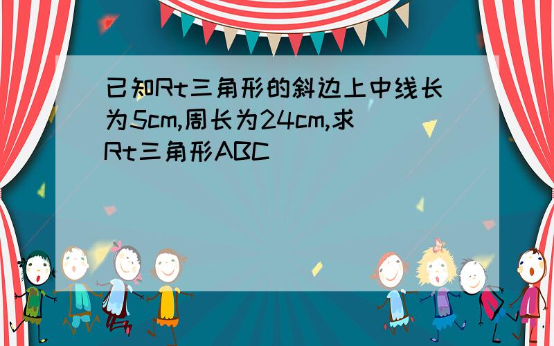 已知Rt三角形的斜边上中线长为5cm,周长为24cm,求Rt三角形ABC