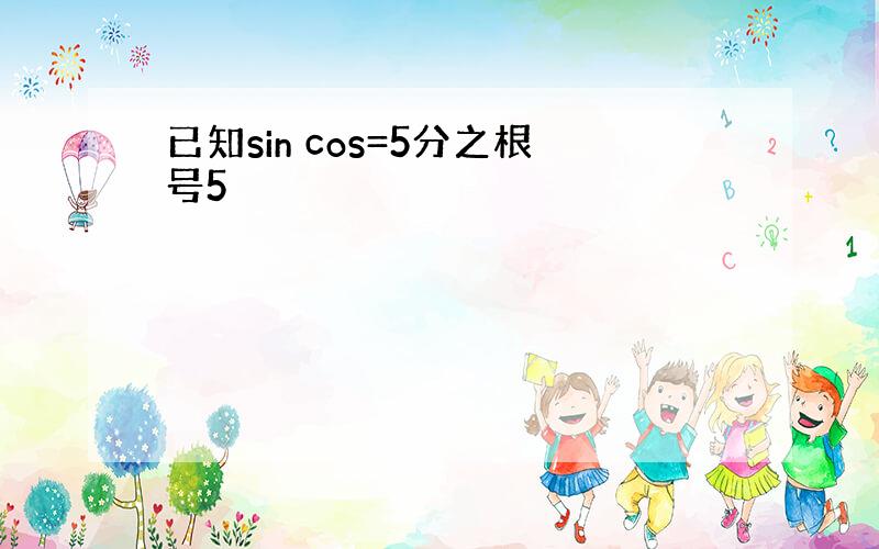 已知sin cos=5分之根号5