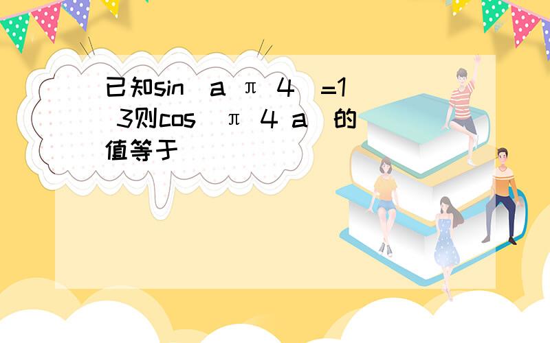 已知sin(a π 4)=1 3则cos(π 4 a)的值等于