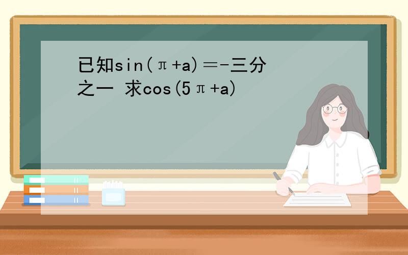 已知sin(π+a)＝-三分之一 求cos(5π+a)