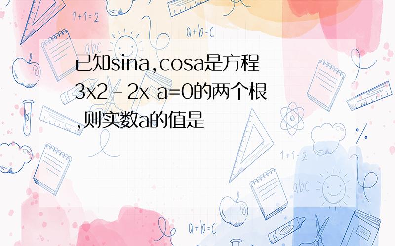 已知sina,cosa是方程3x2-2x a=0的两个根,则实数a的值是