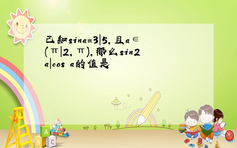 已知sina=3|5,且a∈(π|2,π),那么sin2a|cos²a的值是