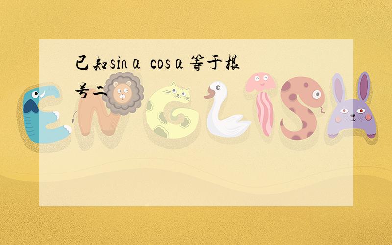 已知sinα cosα等于根号二