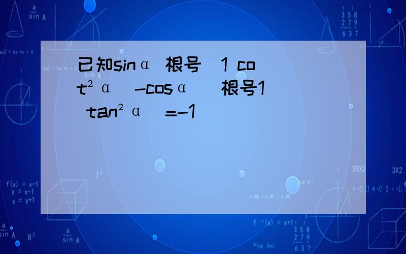 已知sinα 根号(1 cot²α)-cosα (根号1 tan²α)=-1