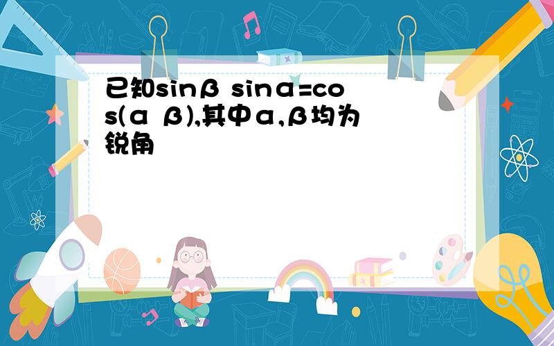 已知sinβ sinα=cos(α β),其中α,β均为锐角