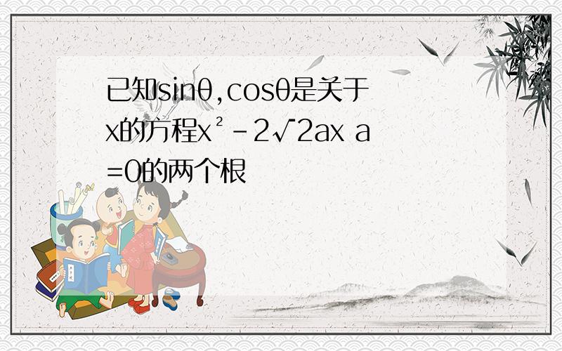 已知sinθ,cosθ是关于x的方程x²-2√2ax a=0的两个根