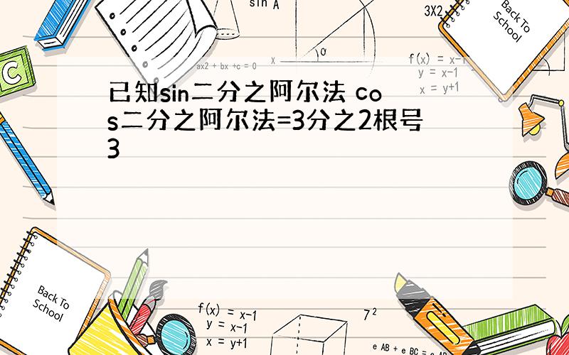 已知sin二分之阿尔法 cos二分之阿尔法=3分之2根号3