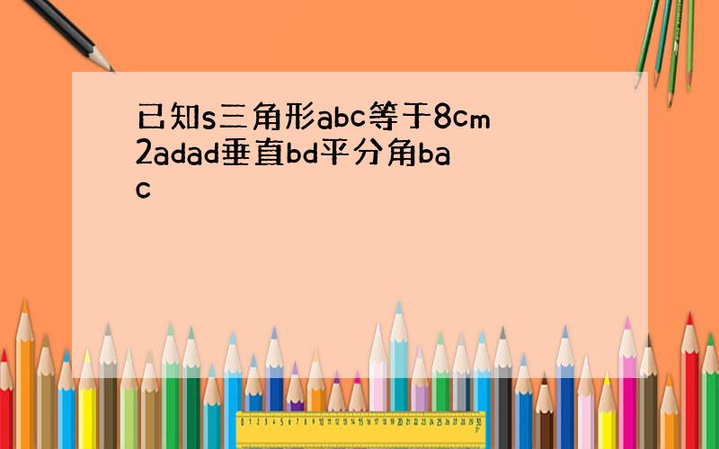 已知s三角形abc等于8cm2adad垂直bd平分角bac