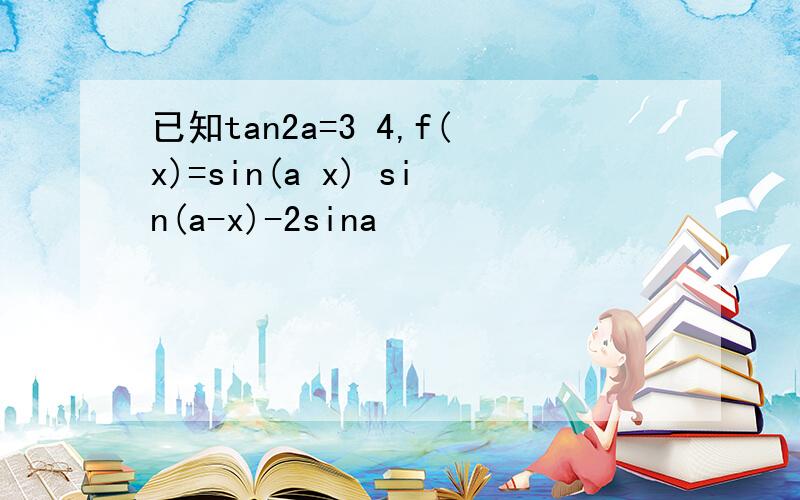 已知tan2a=3 4,f(x)=sin(a x) sin(a-x)-2sina