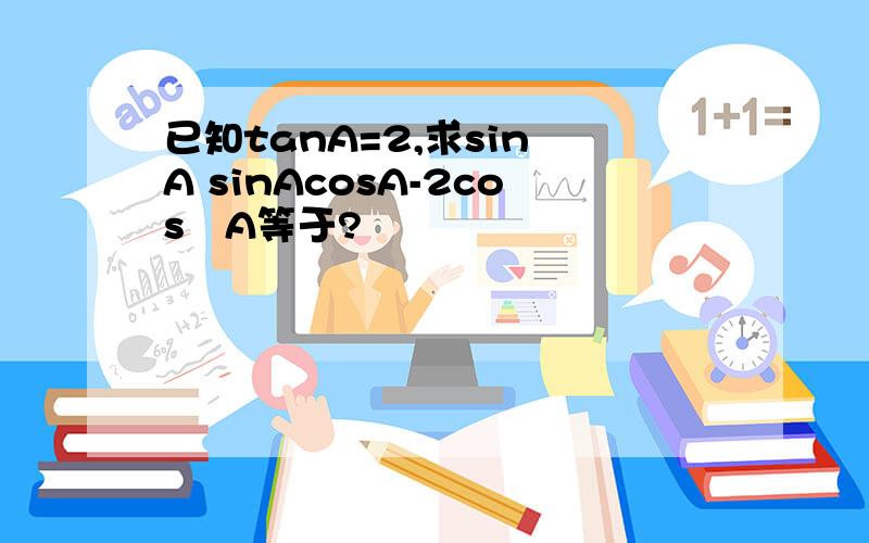 已知tanA=2,求sin²A sinAcosA-2cos²A等于?