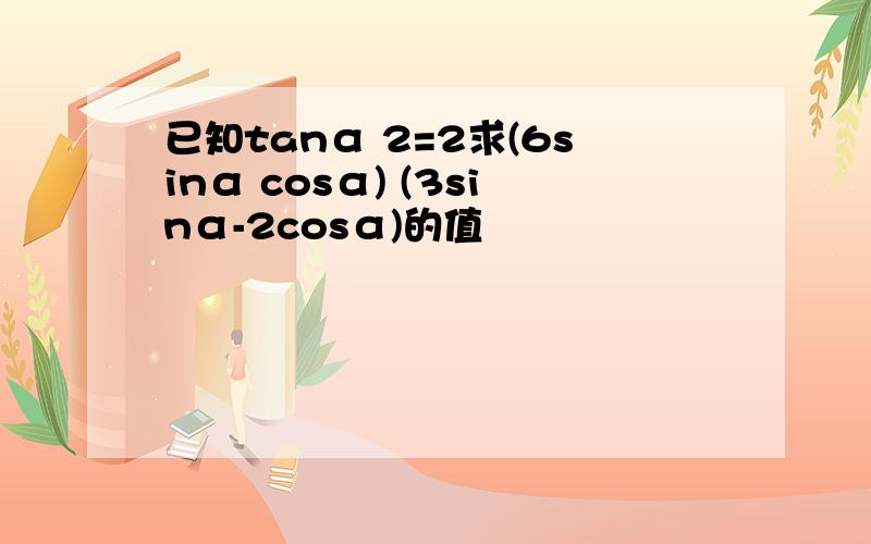 已知tanα 2=2求(6sinα cosα) (3sinα-2cosα)的值