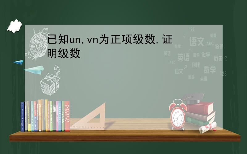 已知un,vn为正项级数,证明级数