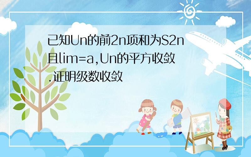 已知Un的前2n项和为S2n且lim=a,Un的平方收敛.证明级数收敛