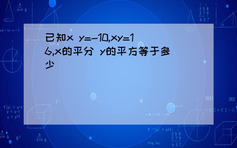 已知x y=-10,xy=16,x的平分 y的平方等于多少