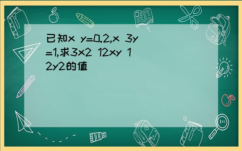 已知x y=0.2,x 3y=1,求3x2 12xy 12y2的值