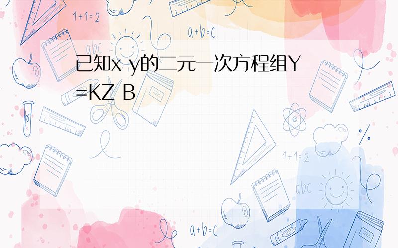 已知x y的二元一次方程组Y=KZ B