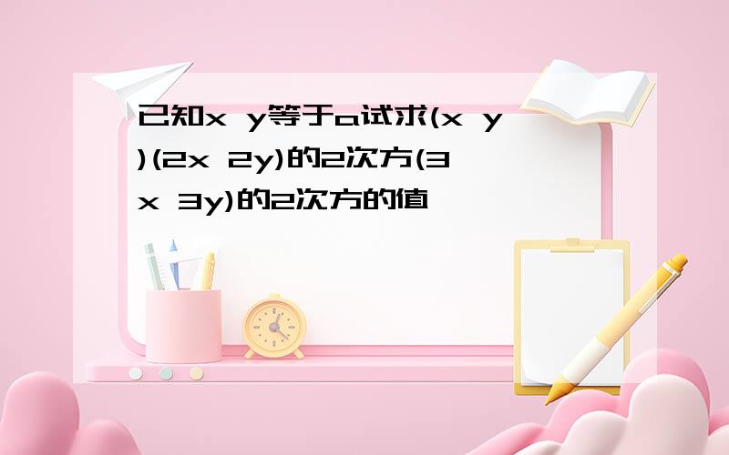 已知x y等于a试求(x y)(2x 2y)的2次方(3x 3y)的2次方的值