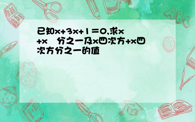 已知x+3x+1＝0,求x²+x²分之一及x四次方+x四次方分之一的值