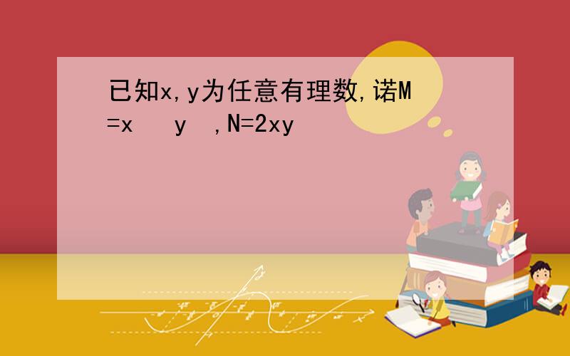 已知x,y为任意有理数,诺M=x² y²,N=2xy