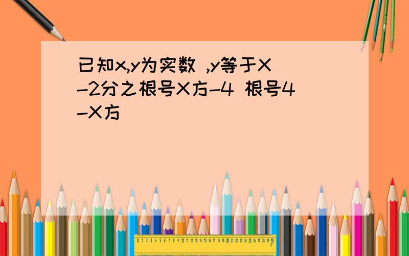 已知x,y为实数 ,y等于X-2分之根号X方-4 根号4-X方