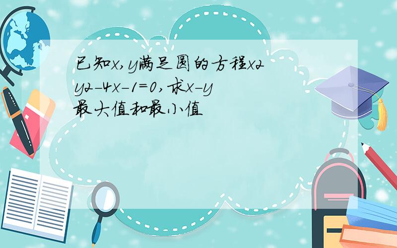 已知x,y满足圆的方程x2 y2-4x-1=0,求x-y最大值和最小值