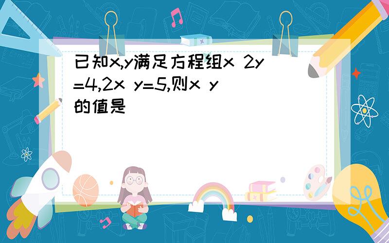 已知x,y满足方程组x 2y=4,2x y=5,则x y的值是