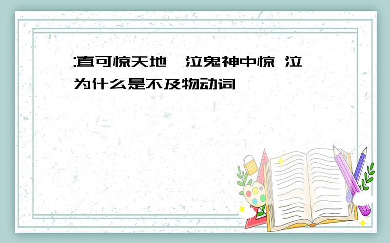 :直可惊天地,泣鬼神中惊 泣为什么是不及物动词