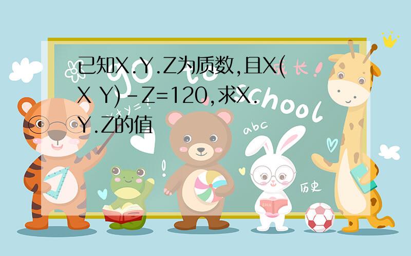 已知X.Y.Z为质数,且X(X Y)-Z=120,求X.Y.Z的值