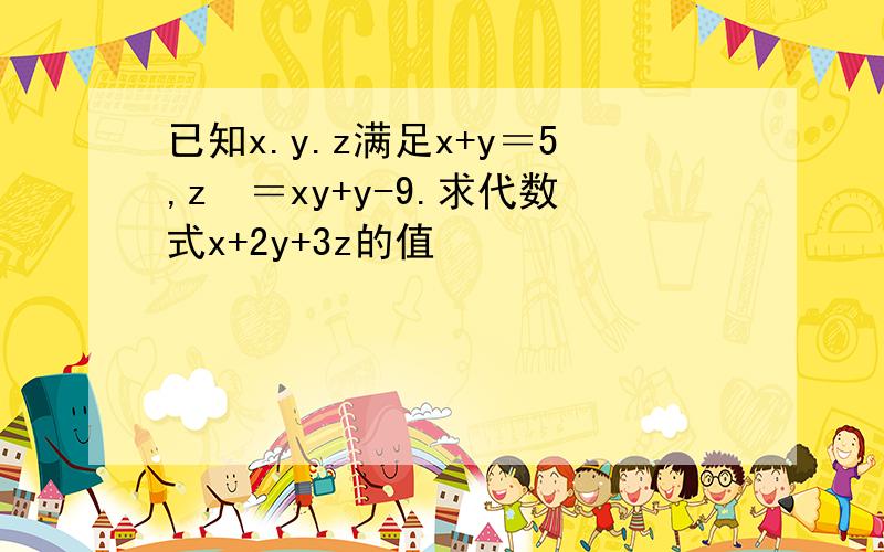 已知x.y.z满足x+y＝5,z²＝xy+y-9.求代数式x+2y+3z的值