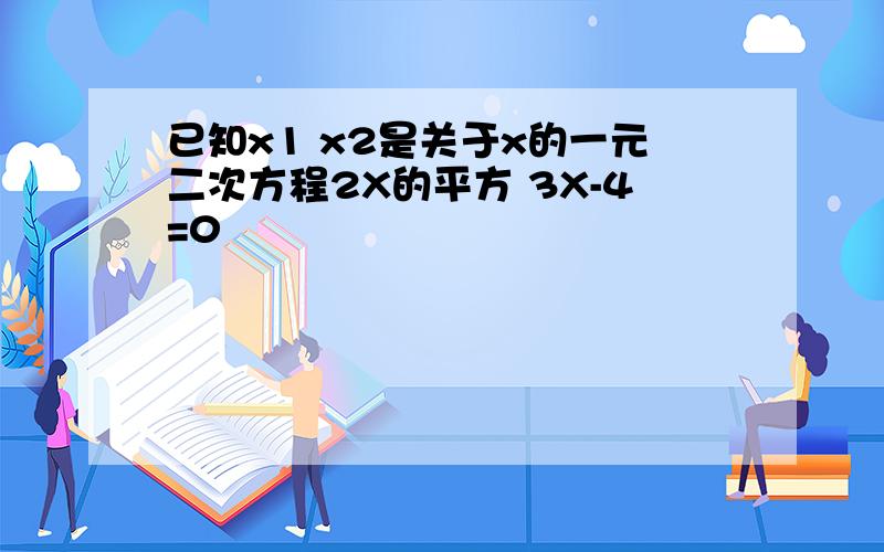 已知x1 x2是关于x的一元二次方程2X的平方 3X-4=0