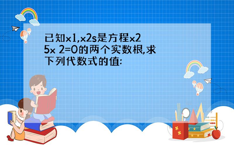 已知x1,x2s是方程x2 5x 2=0的两个实数根,求下列代数式的值: