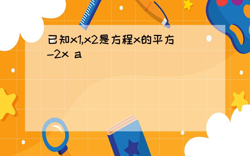 已知x1,x2是方程x的平方-2x a