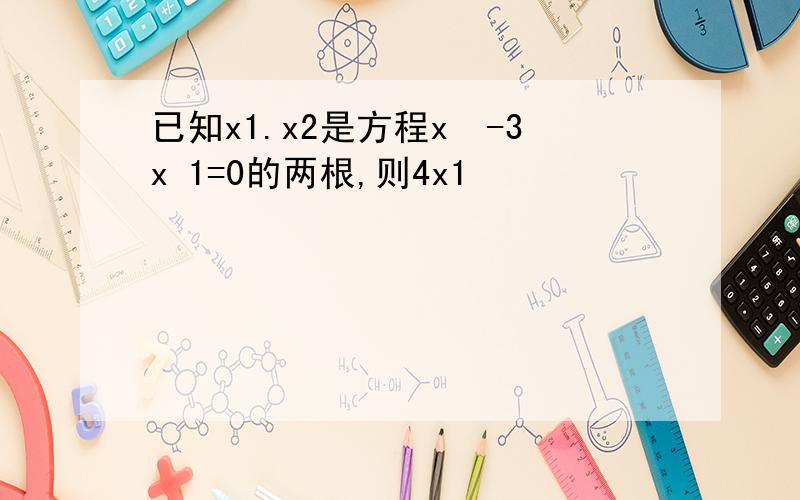 已知x1.x2是方程x²-3x 1=0的两根,则4x1²