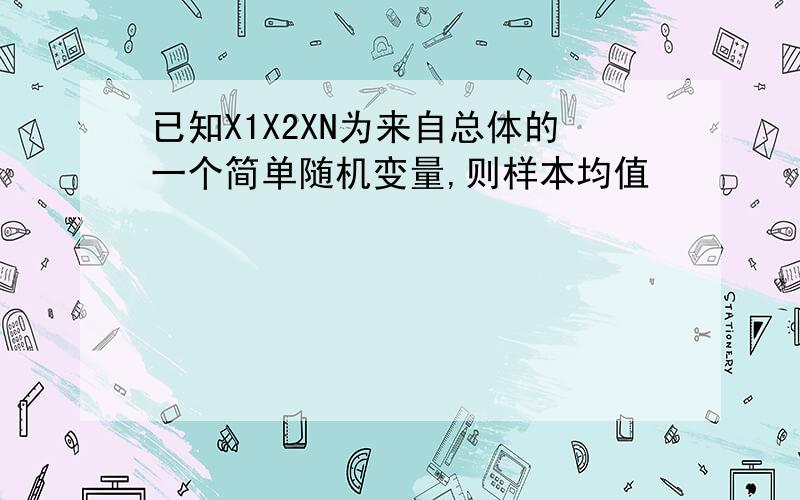 已知X1X2XN为来自总体的一个简单随机变量,则样本均值