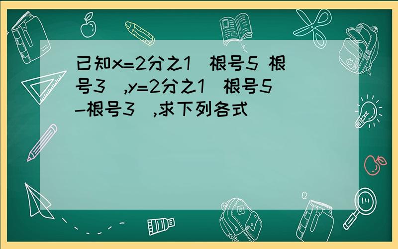 已知x=2分之1(根号5 根号3),y=2分之1(根号5-根号3),求下列各式