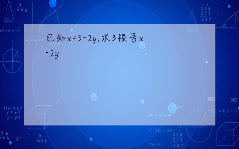 已知x=3-2y,求3根号x-2y