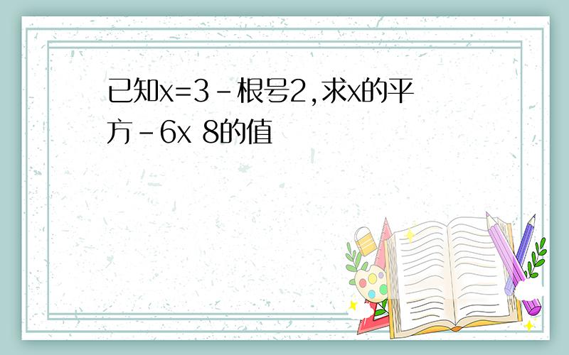 已知x=3-根号2,求x的平方-6x 8的值