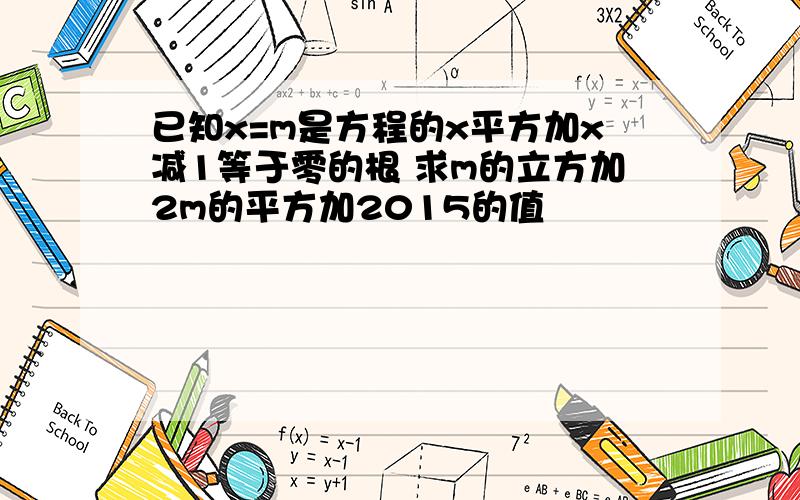 已知x=m是方程的x平方加x减1等于零的根 求m的立方加2m的平方加2015的值