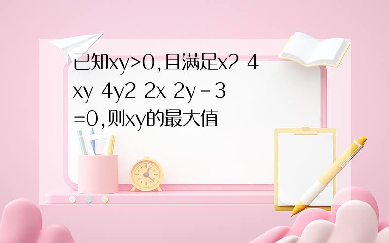 已知xy>0,且满足x2 4xy 4y2 2x 2y-3=0,则xy的最大值