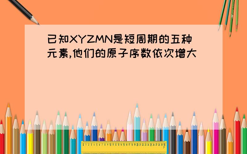 已知XYZMN是短周期的五种元素,他们的原子序数依次增大