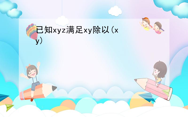 已知xyz满足xy除以(x y)