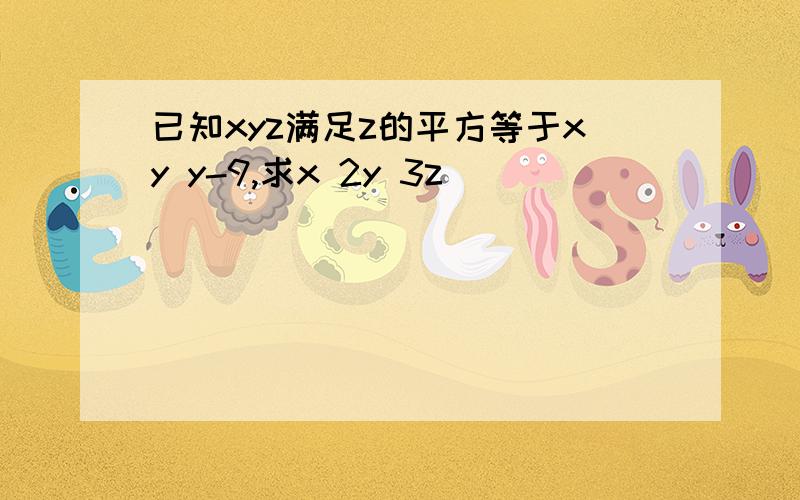 已知xyz满足z的平方等于xy y-9,求x 2y 3z