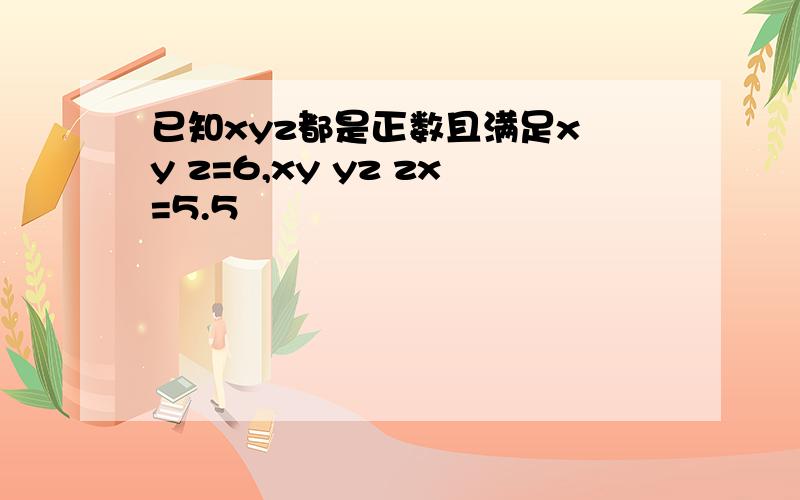 已知xyz都是正数且满足x y z=6,xy yz zx=5.5