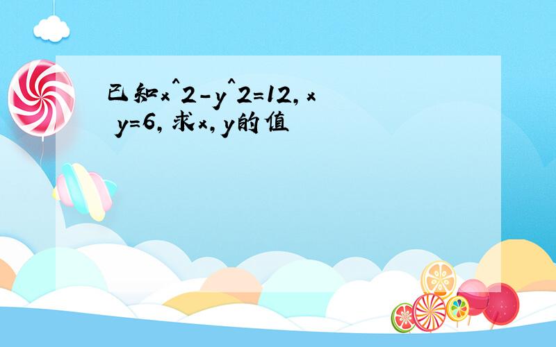 已知x^2-y^2=12,x y=6,求x,y的值