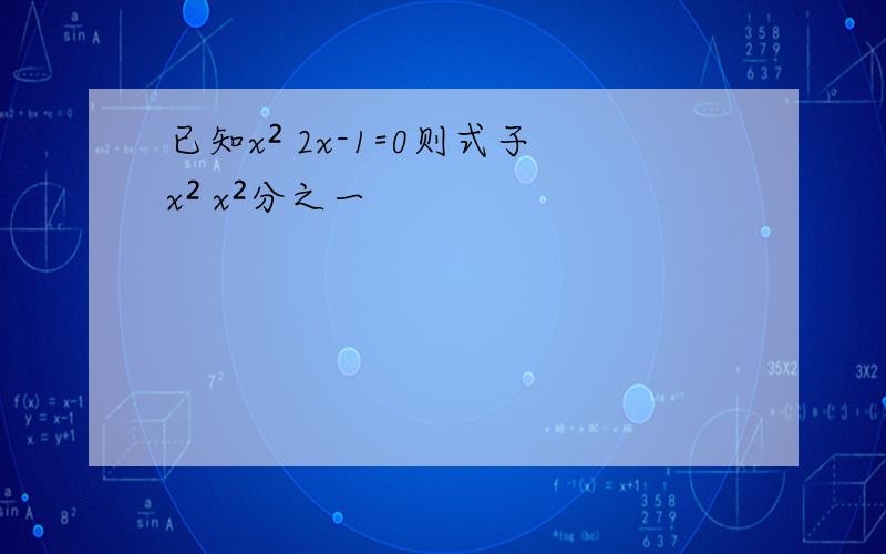 已知x² 2x-1=0则式子x² x²分之一